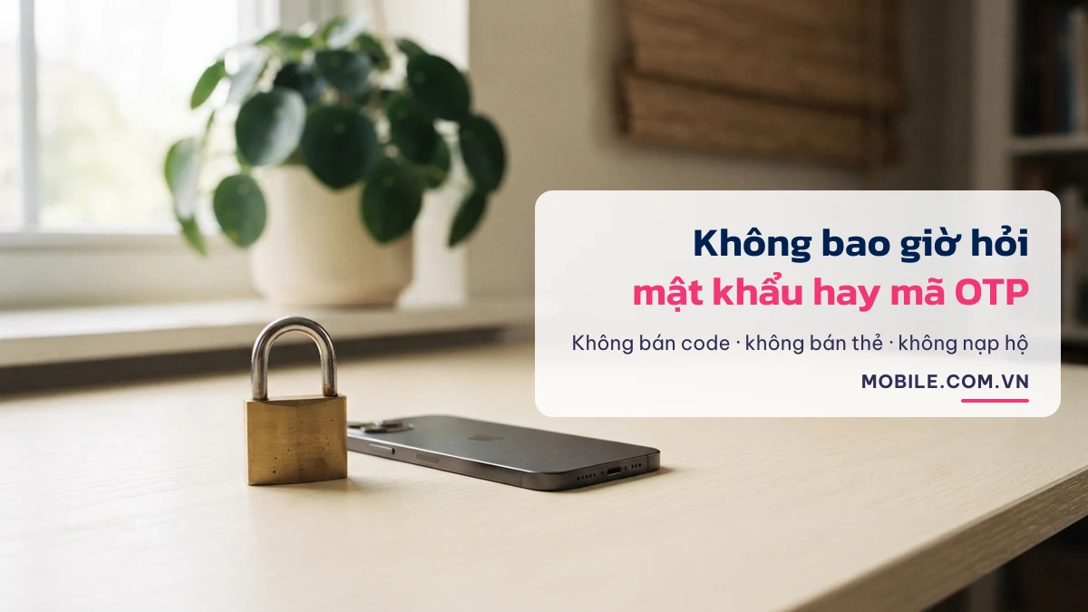 Mobile.com.vn không bao giờ hỏi mật khẩu hay mã OTP, không bán code, không nạp hộ